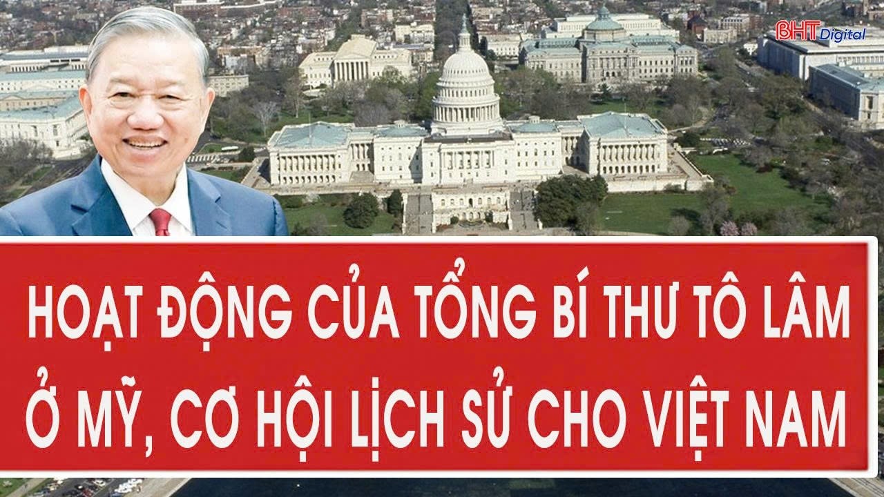 Tâm điểm quốc tế 18/2: Hoạt động của Tổng Bí thư Tô Lâm ở Mỹ, cơ hội lịch sử cho Việt Nam