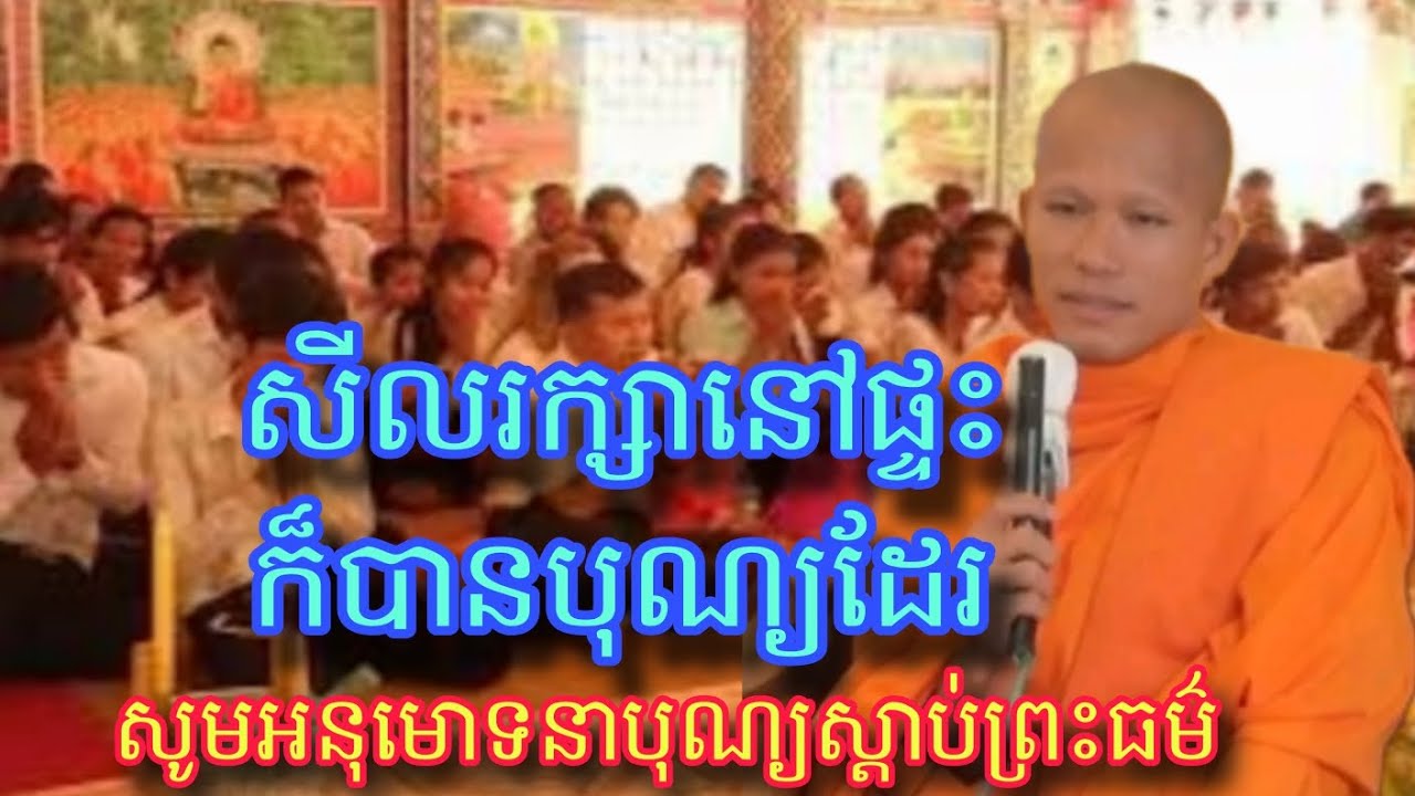 សីលរក្សានៅផ្ទះក៏បានបុណ្យដែរ បុណ្យកើតចេញពីខ្លួនយើងតាមផ្លូវបី ស្តាប់ធម៌​បានបុណ្យកើតបញ្ញា