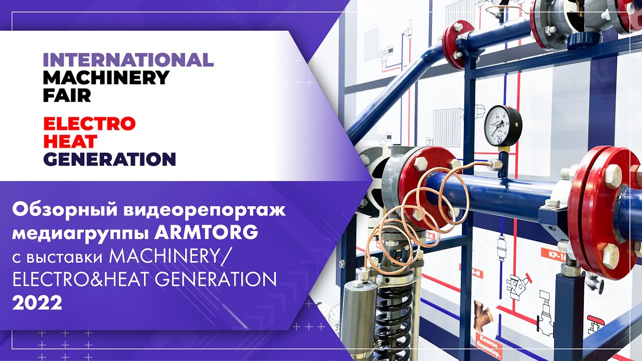 Обзорный видеорепортаж медиагруппы ARMTORG с выставки MACHINERY/ELECTRO&HEAT GENERATION 2022