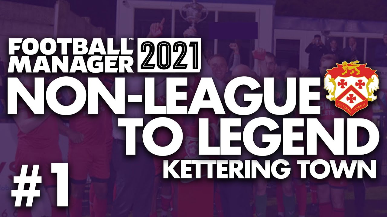 Non-League to Legend FM21 | KETTERING | Part 1 | THE BEGINNING | Football Manager 2021