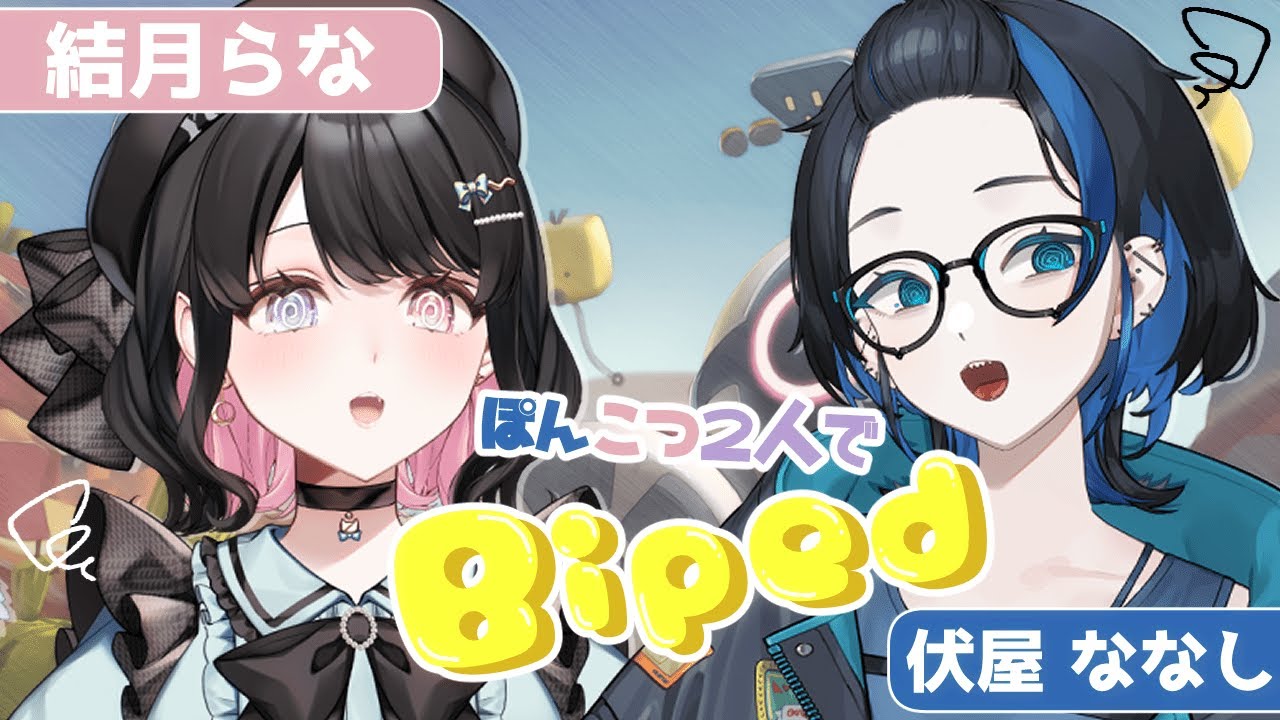 【 Biped 】 ぽんこつふたりでどこまで進めるかな 【 伏屋ななし / コラボ 】