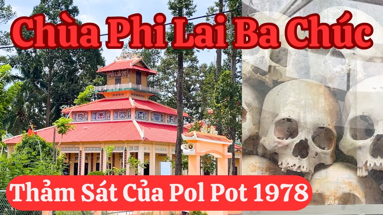 Chùa Phi Lai Ba Chúc An Giang & Cuộc Thảm Sát Của Pol Pot Năm 1978 Hơn 3.000 Nguời Thiệt Mạng