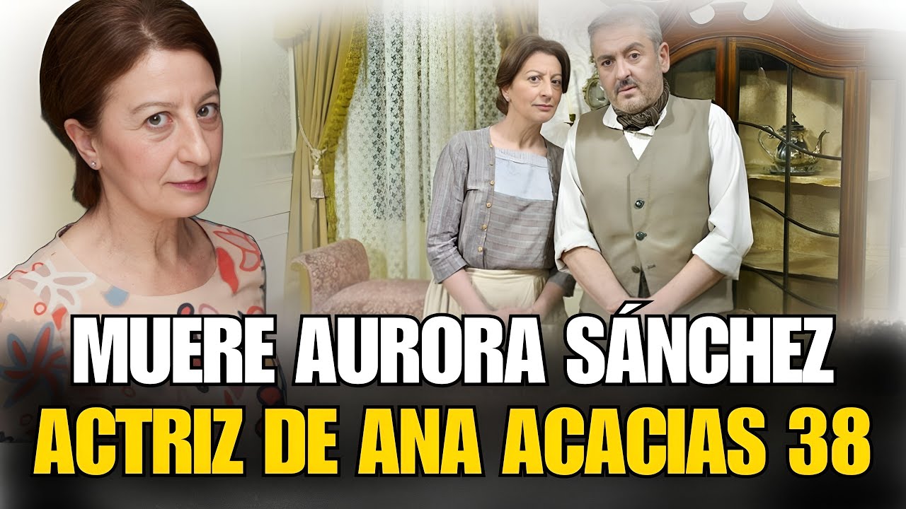 🖤MUERE AURORA SÁNCHEZ mítica ACTRIZ de ACACIAS 38 entre otras SERIES a los 66 años de EDAD