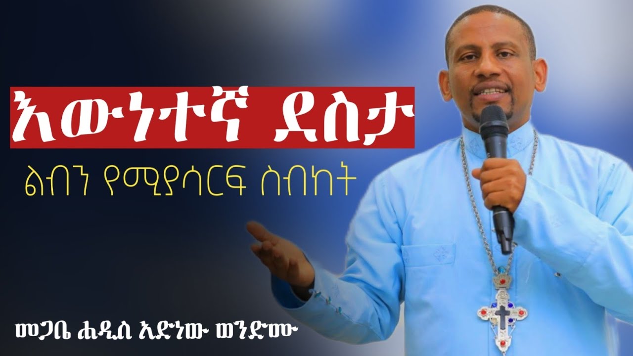 “እውነተኛ ደስታ”ልብን  የሚያሳርፍ ስብከት በመምህር አድነው ወንድሙ|Orthodox Sibket | ስብከት