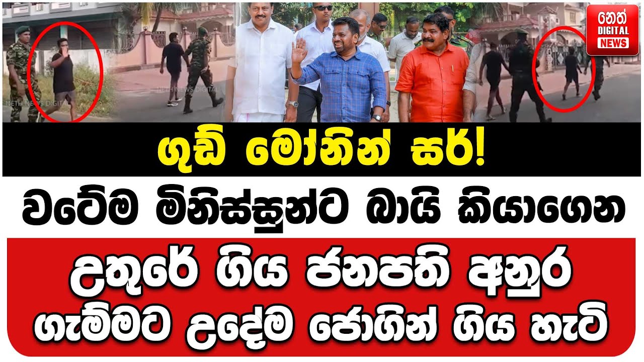 ගුඩ් මෝනින් සර්! වටේම මිනිස්සුන්ට බායි කියාගෙන උතුරේ ගිය ජනපති අනුර