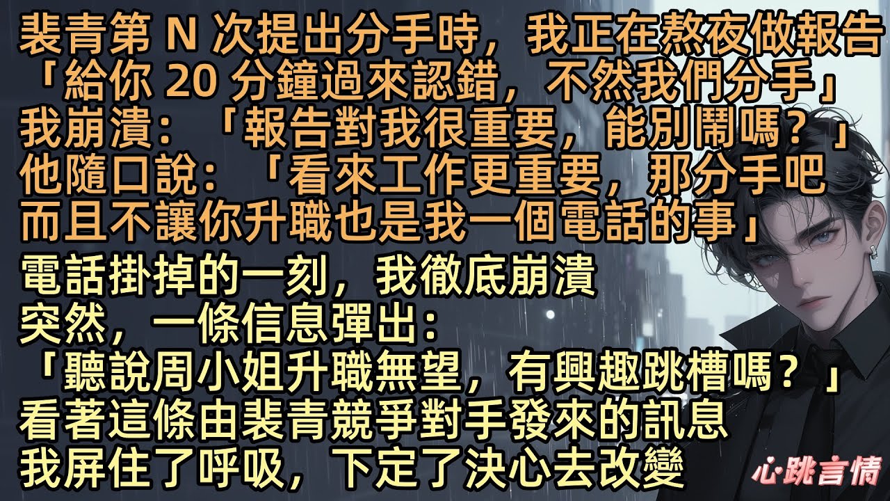 裴青第 N 次提出分手時，我正在熬夜做報告「給你 20 分鐘過來認錯，不然我們分手」我崩潰：「報告對我很重要，能別鬧嗎？」他隨口說：「看來工作更重要，那分手吧，而且不讓你升職也是我一個電話的事」