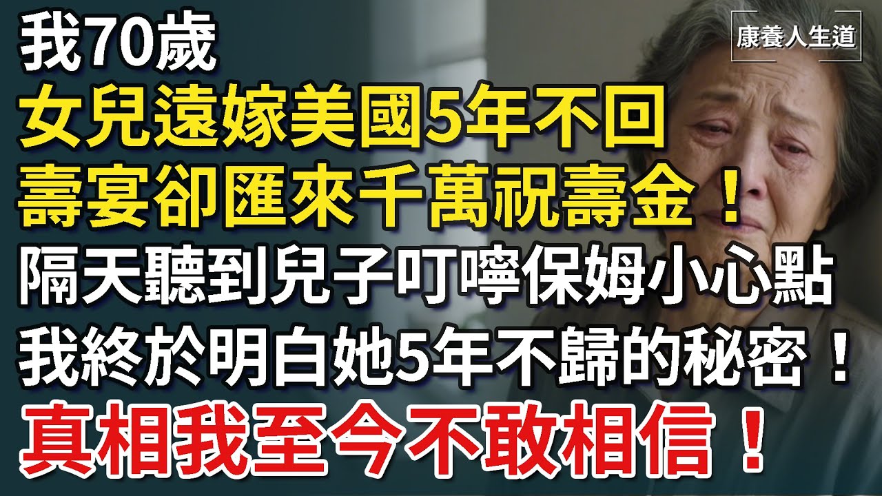 我70歲，女兒遠嫁美國5年不回，壽宴卻匯來千萬祝壽金！隔天偷聽到兒子叮嚀保姆說“小心點”，我瞬間醒悟女兒5年不歸的秘密！真相讓我難以相信！【康養人生道】 #康養人生道 #上了年紀該明白的事 #養老
