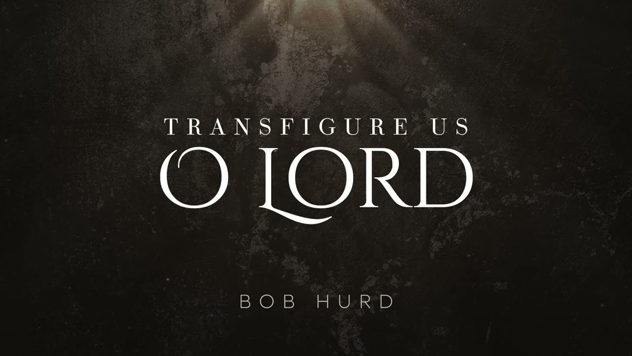 Transfigure Us, O Lord - Bob Hurd [Official Lyric Video]