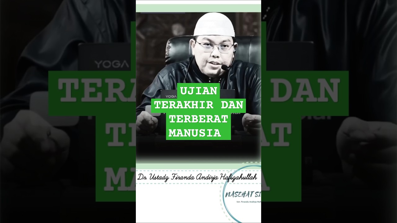 UJIAN TERAKHIR  dan TERBERAT MANUSIA, SAAT SAKARATUL MAUT, Nasehat Ustadz Firanda Hafizahullah