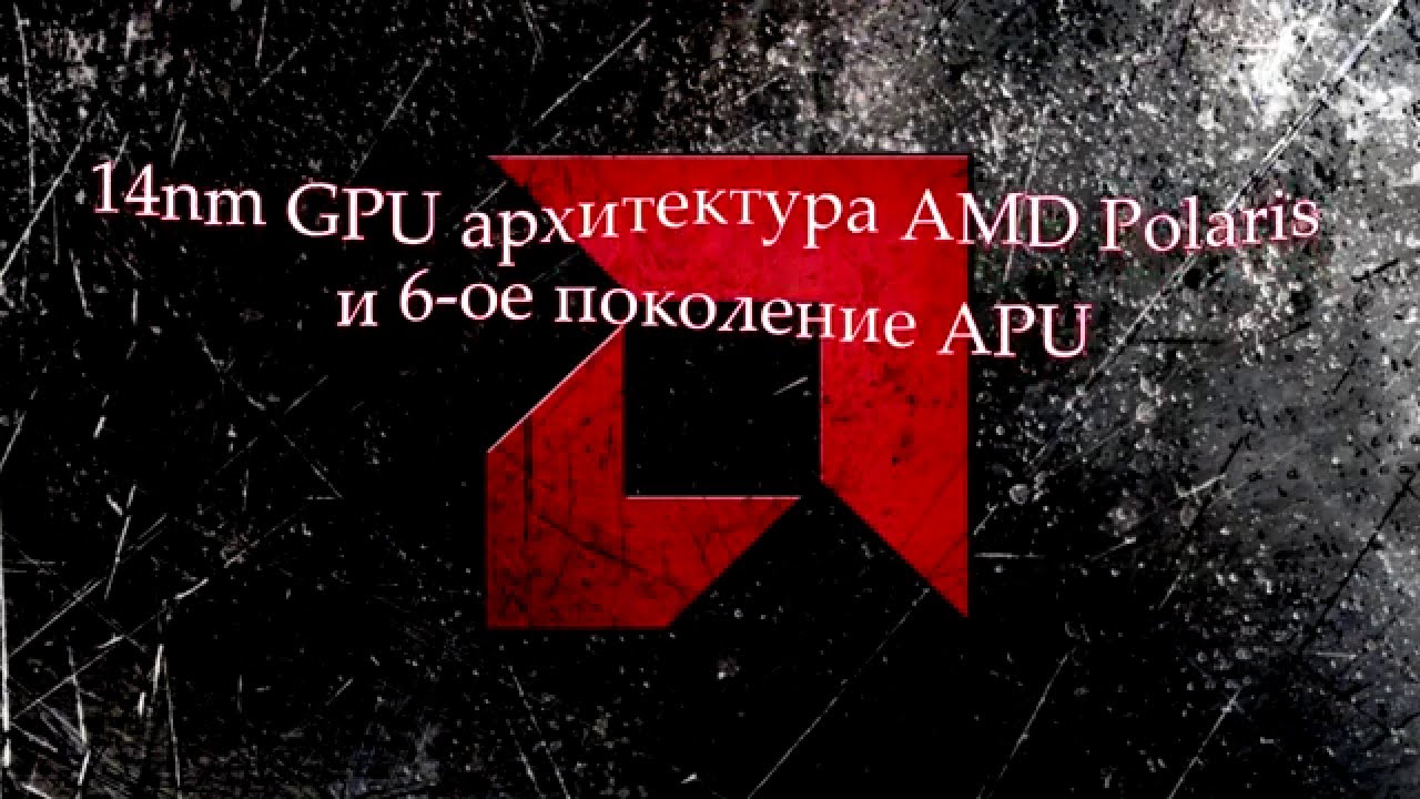 14nm GPU архитектура от AMD Polaris и 6-ое поколение APU
