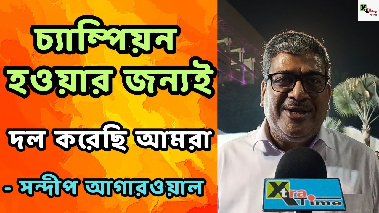 East Bengal এবার চ্যাম্পিয়ন হওয়ার জন্যই এবছর ISL-এ নেমেছে: Emami কর্তা Sandip Agarwal