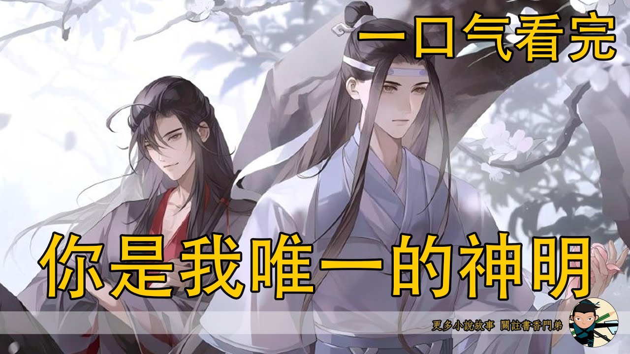 【忘羨】一口氣看完《你是我唯一的神明》：初見便生執念，藍湛在神魔浩劫中留下唯一的天使？當佔有被稱為守護，愛意披上暴戾外殼，當恐懼逐漸變成依賴，這段扭曲的羈絆還能回頭嗎？