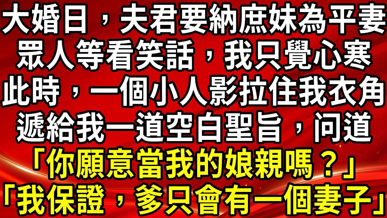 大婚日，夫君要納庶妹為平妻。眾人等看笑話，我只覺心寒。此時，一個小人影拉住我衣角。遞給我一道空白聖旨，问道「你願意當我的娘親嗎？」「我保證，爹只會有一個妻子」#生活經驗#情感故事#養老#睡前故事