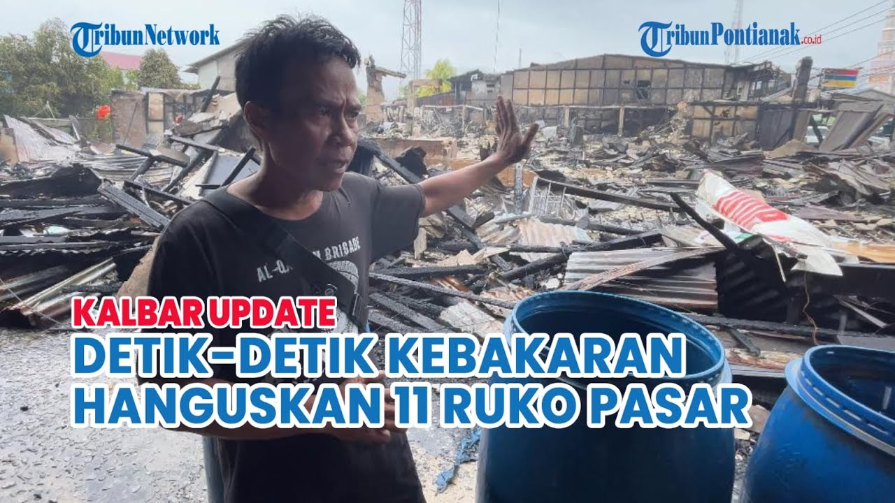 DETIK-DETIK KEBAKARAN HANGUSKAN 11 RUKO PASAR SIMPANG EMPAT SAMBAS