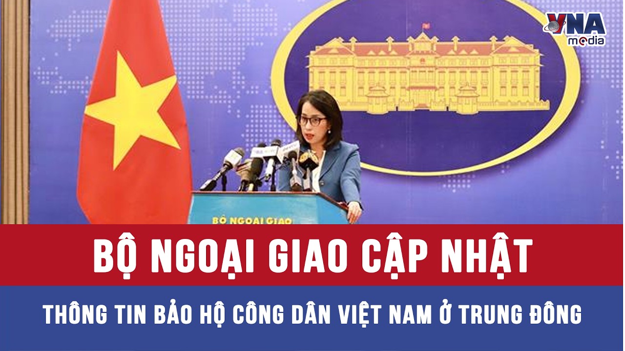 Bộ Ngoại giao cập nhật thông tin bảo hộ công dân Việt Nam ở Trung Đông - VNAMedia