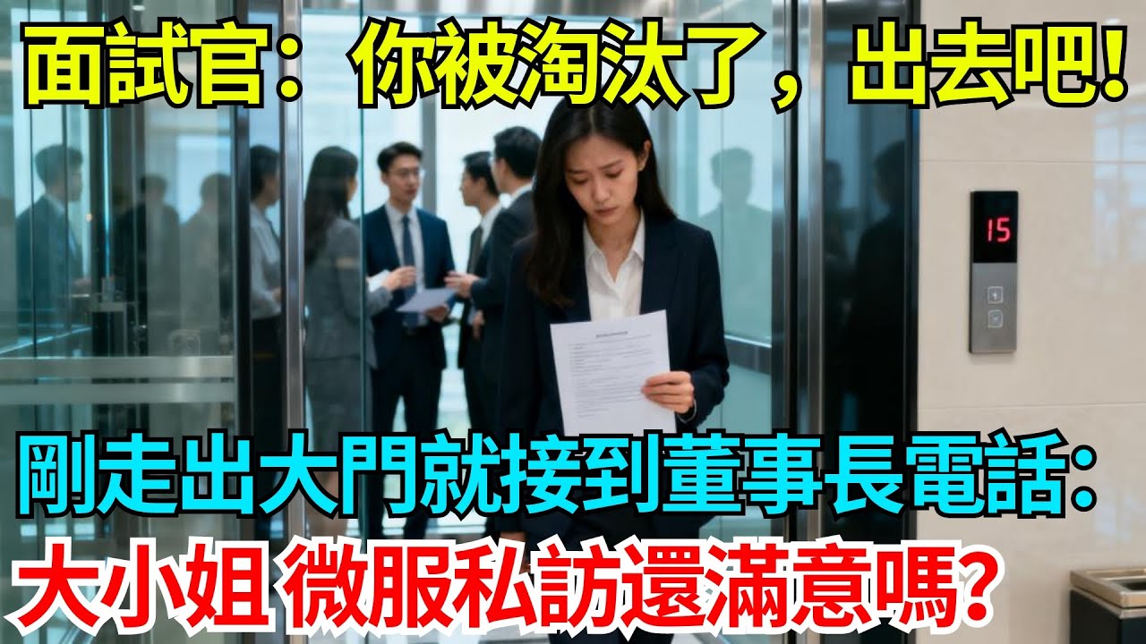 面試官：你被淘汰了，出去吧！剛走出大門就接到董事長電話：大小姐，您對這次微服私訪還滿意嗎？【奇人社會誌】#故事#奇聞#民間故事#社會