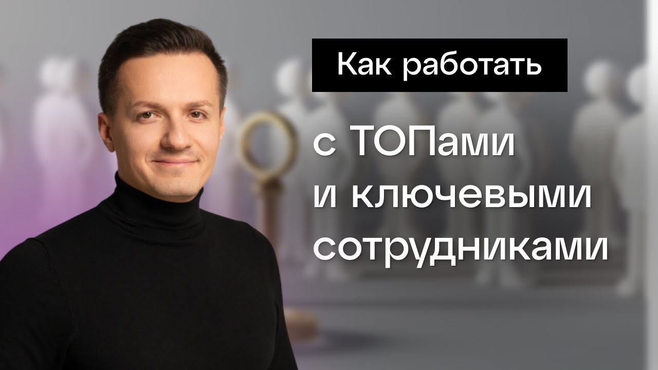 Как работать с ТОПами и ключевыми сотрудниками