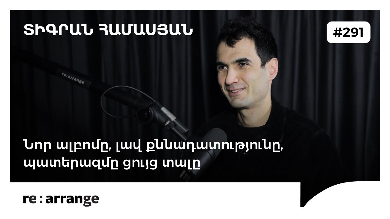 Rearrange #291 Տիգրան Համասյան - Նոր ալբոմը, լավ քննադատությունը, պատերազմը ցույց տալը