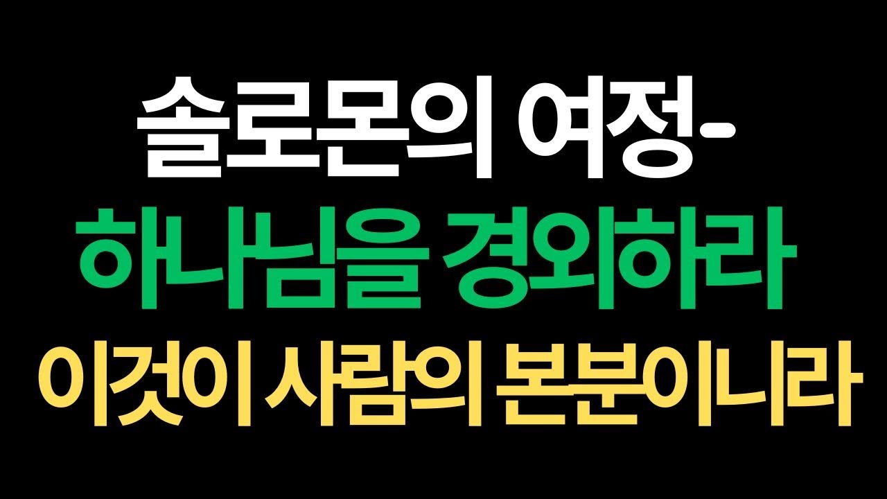 솔로몬의 여정 - 하나님을 경외하는 것이 사람의 본분입니다.