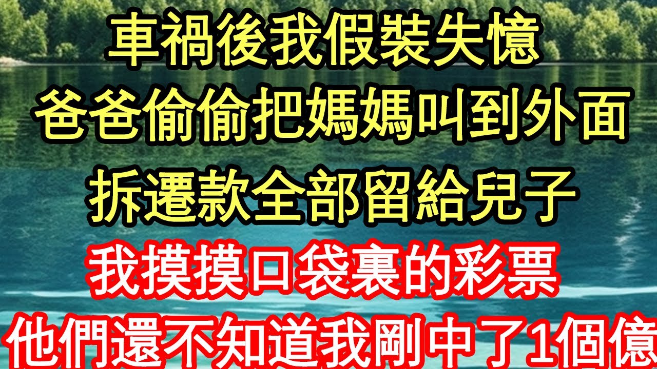 車禍後我假裝失憶，爸爸偷偷把媽媽叫到外面，拆遷款全部留給兒子，我摸摸口袋裏的彩票，他們還不知道我剛中了1個億真情故事會||老年故事||情感需求||愛情||家庭