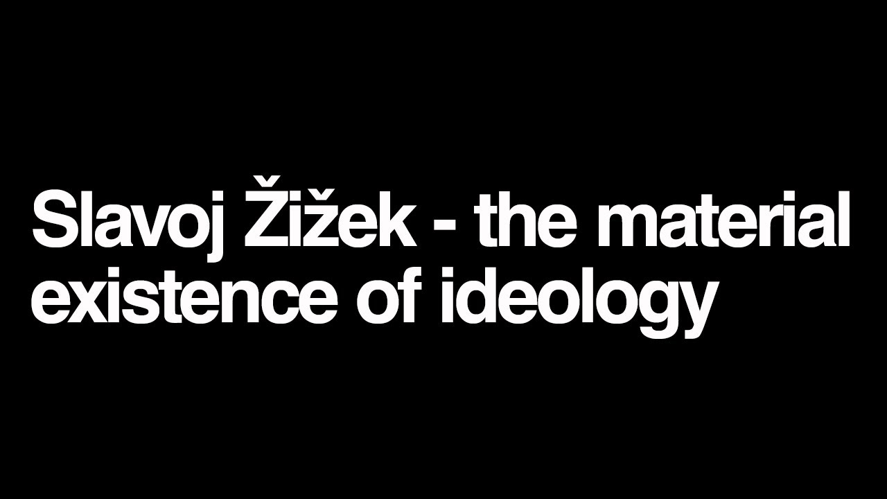 Slavoj Zizek - the material existence of ideology