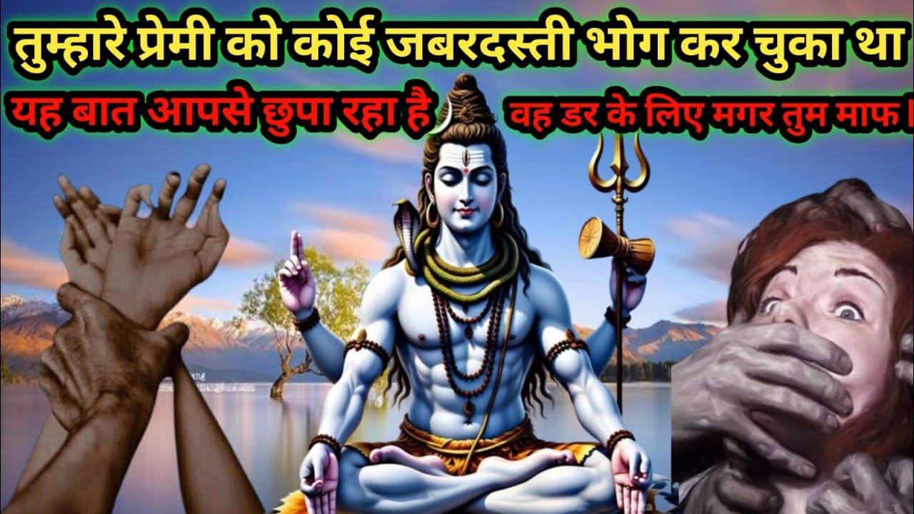 तुम्हारे प्रेमी को कोई जबरदस्ती भोग कर चुका था  यह बात आपसे छुपा रहा है 🌺 mahadev vani