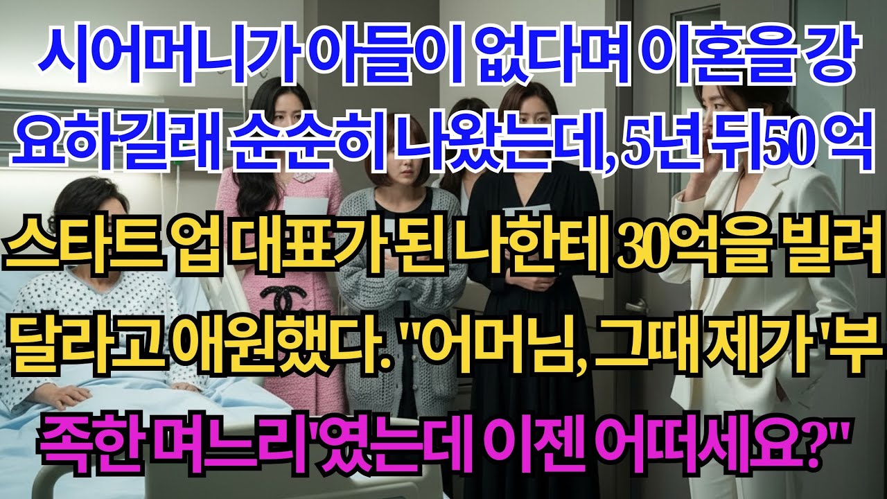 시어머니가 아들이 없다며 이혼을 강요하길래 순순히 나왔는데, 5년 뒤 50억 스타트업 대표가 되어 돌아온 나한테 30억을 빌려달라고 애원했다. 