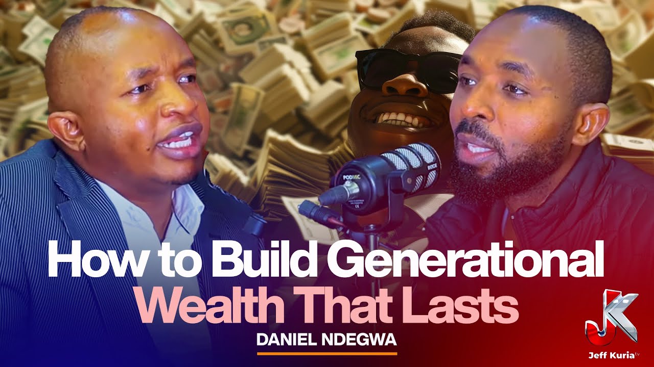 HOW TO BUILD GENERATIONAL WEALTH THAT LASTS - DANIEL NDEGWA 