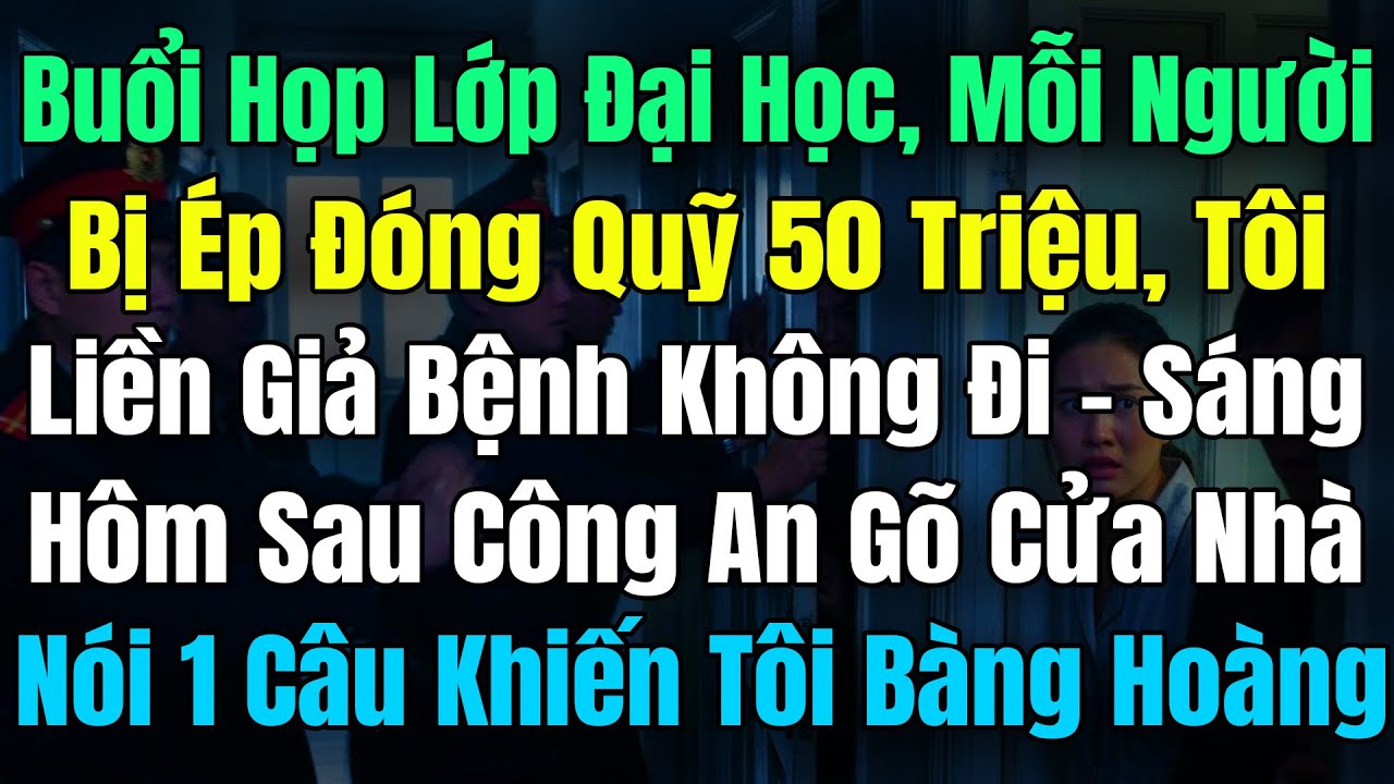 Họp Lớp Đại Học, Mỗi Người Bị Ép Đóng Quỹ 50 Triệu, Tôi Giả Bệnh Ko Đi, Hôm Sau Công An Gõ Cửa Nói..