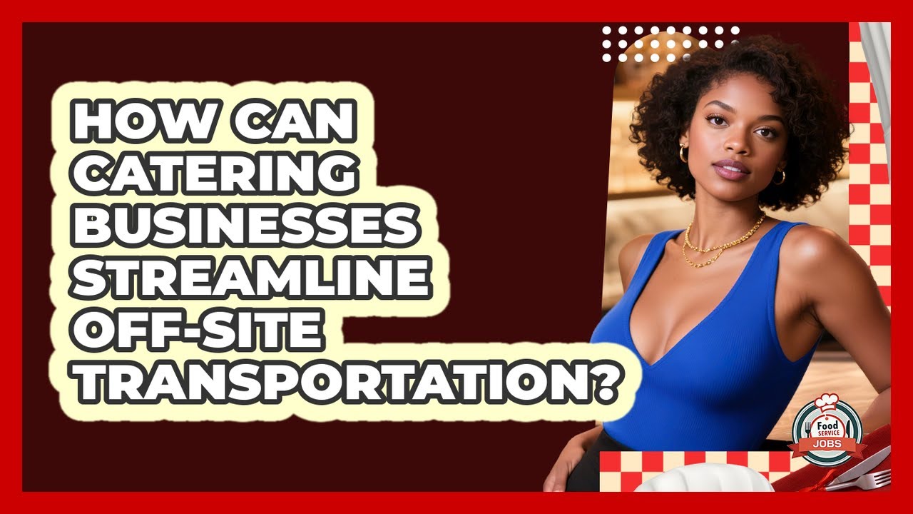 How Can Catering Businesses Streamline Off-site Transportation? - Food Service Jobs