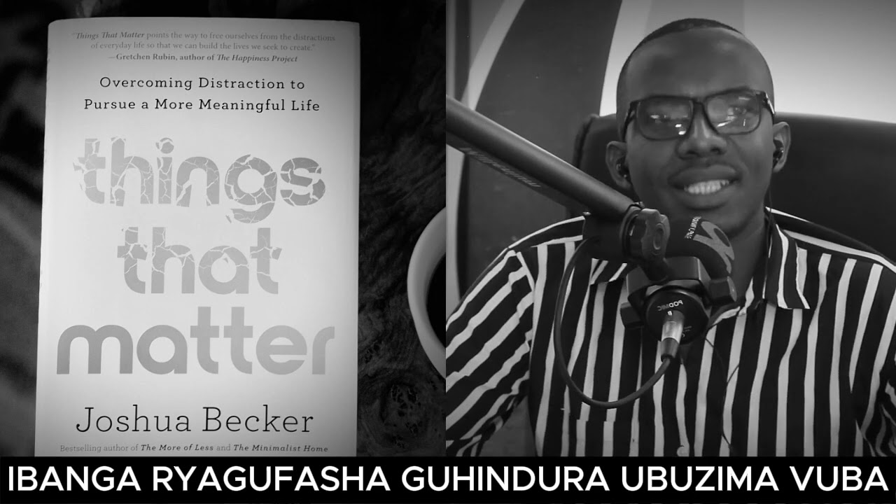 NTUZONGERA GUHUZAGURIKA NUMARA KUMVA IBANGA RYAGUFASHA GUHINDURA UBUZIMA VUBA // THINGS THAT MATTER