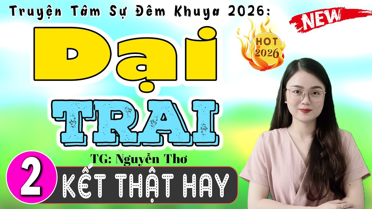 [Tập 2 Kết] DẠI TRAI - Truyện Thực Tế Việt Nam 2026 - MC Thu Huệ kể hay nhất
