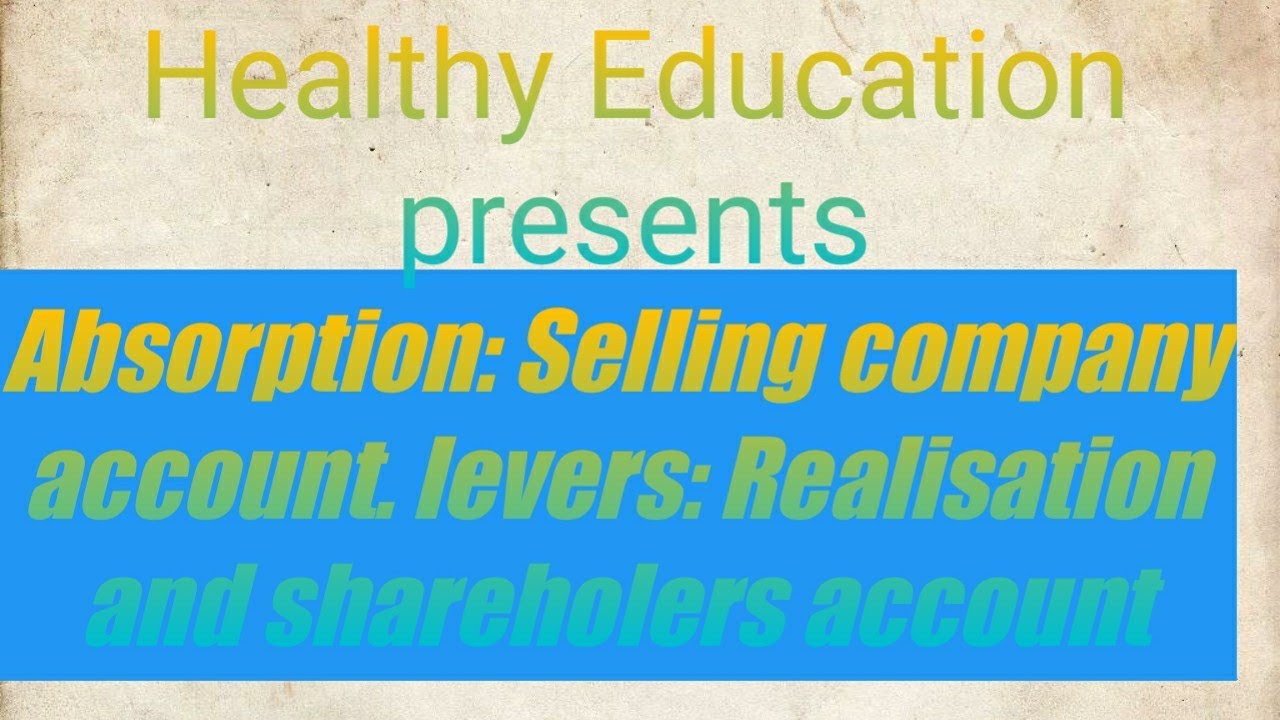 Absorption, selling company ledger for realisation , shareholders account and cash account/healthy e