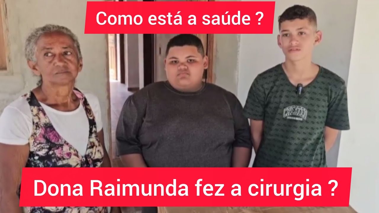 Como está a saúde de dona Raimunda ? Ela fez a cirurgia ?
