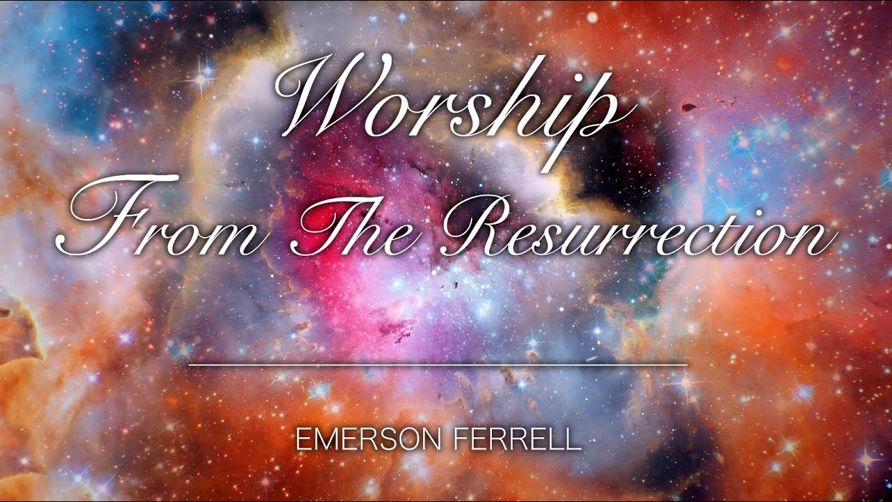 Worship From The Resurrection | Emerson Ferrell