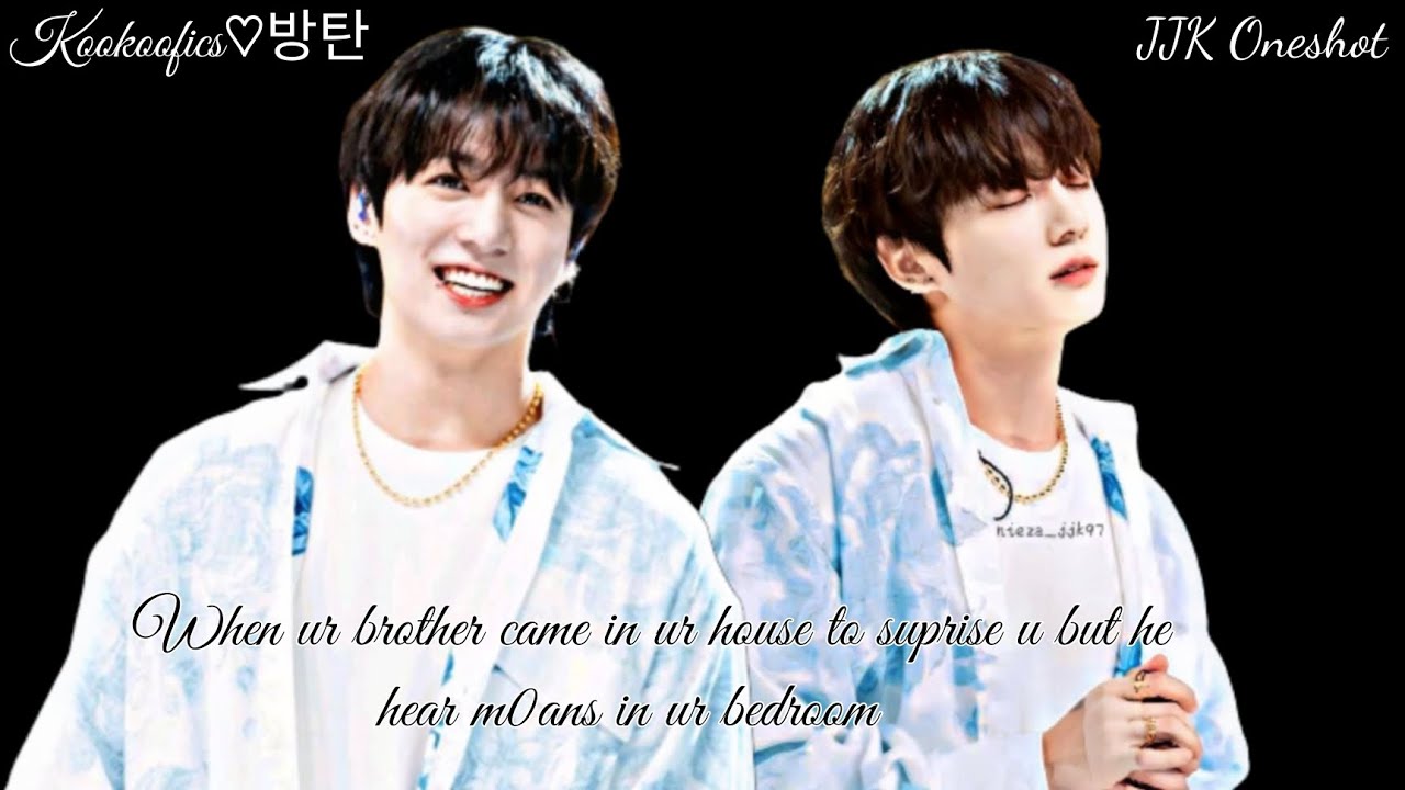 When ur brother came in ur house to suprise u but he hear m0ans in ur bedroom ~ JJK Oneshot