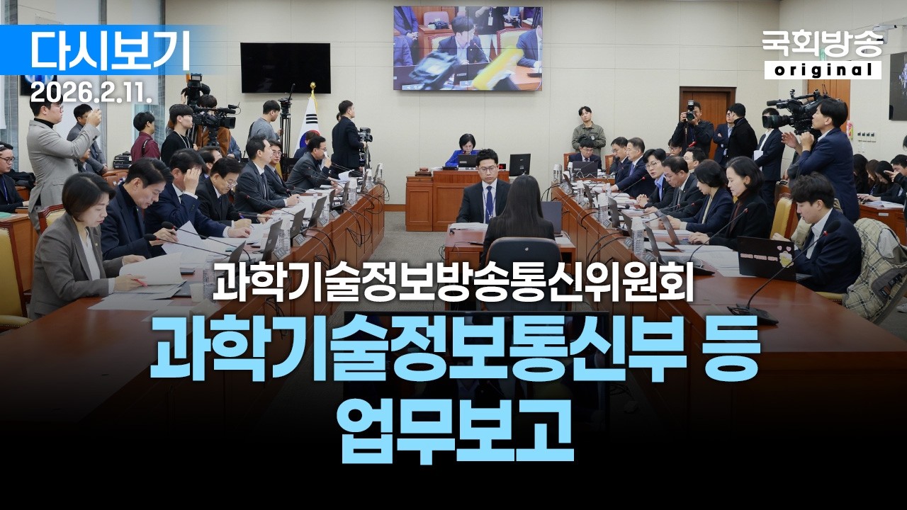[국회방송 생중계] 과학기술정보방송통신위원회 - 과학기술정보통신부 등 업무보고 (26.2.11.)