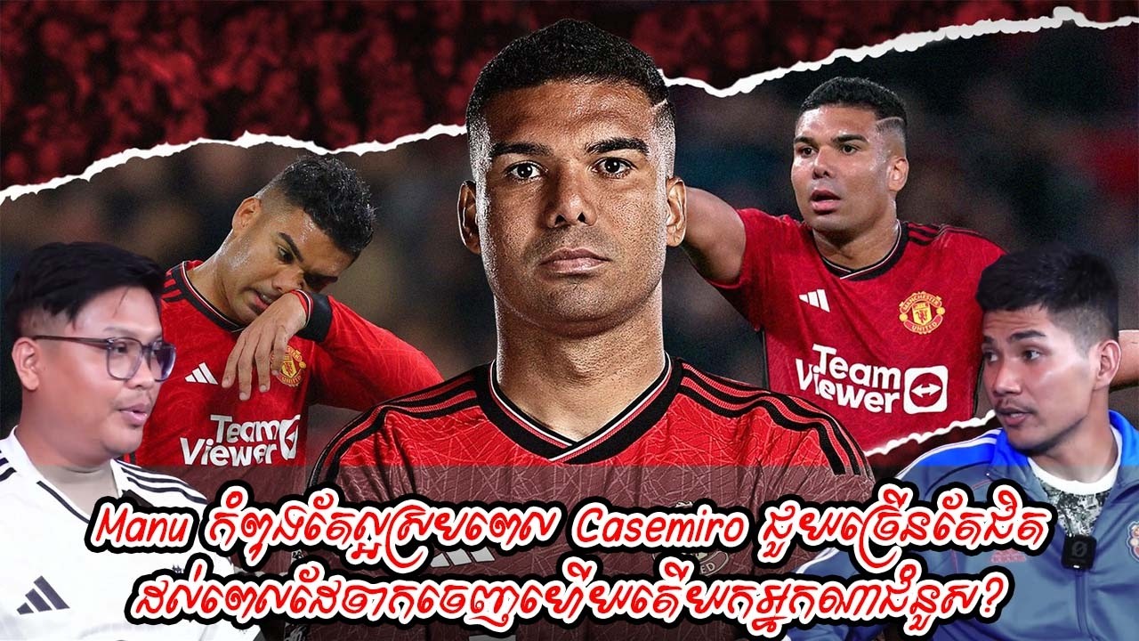 Manu កំពុងតែល្អស្របពេល Casemiro ជួយច្រើនតែជិតដល់ពេលដែចាកចេញហើយតើយកអ្នកណាជំនួស?