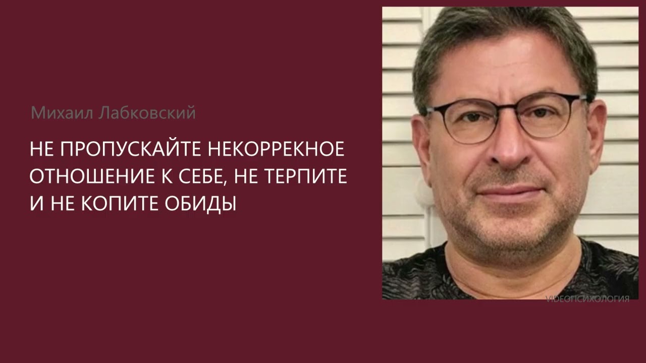 НЕ ПРОПУСКАЙТЕ НЕКОРРЕКНОЕ ОТНОШЕНИЕ К СЕБЕ, НЕ ТЕРПИТЕ И НЕ КОПИТЕ ОБИДЫ Михаил Лабковский