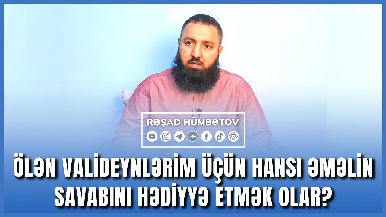 🌿 Ölən valideyinlərim üçün hansı əməlin savabını hədiyyə etmək olar? 👉 Rəşad Hümbətov