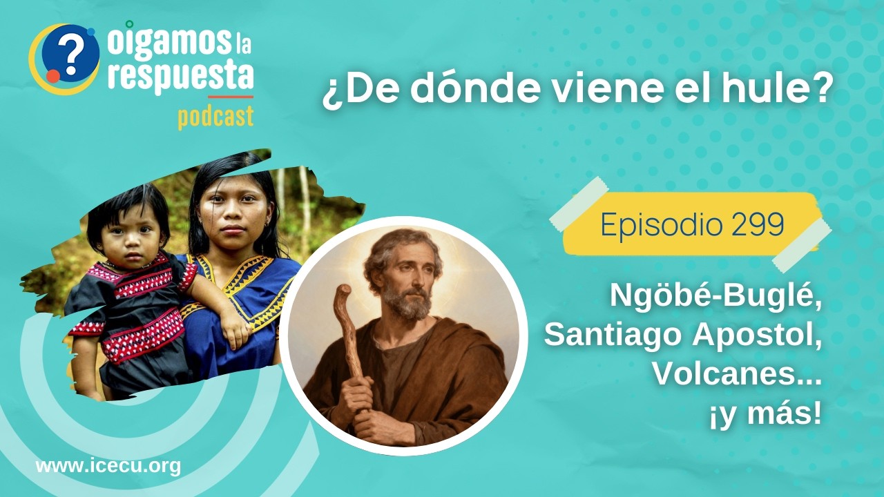 Ep 299: ¿De dónde viene el hule? Herpes Zóster, Ngöbé-Buglé, Santiago Apostol, Tino López, Volcanes.