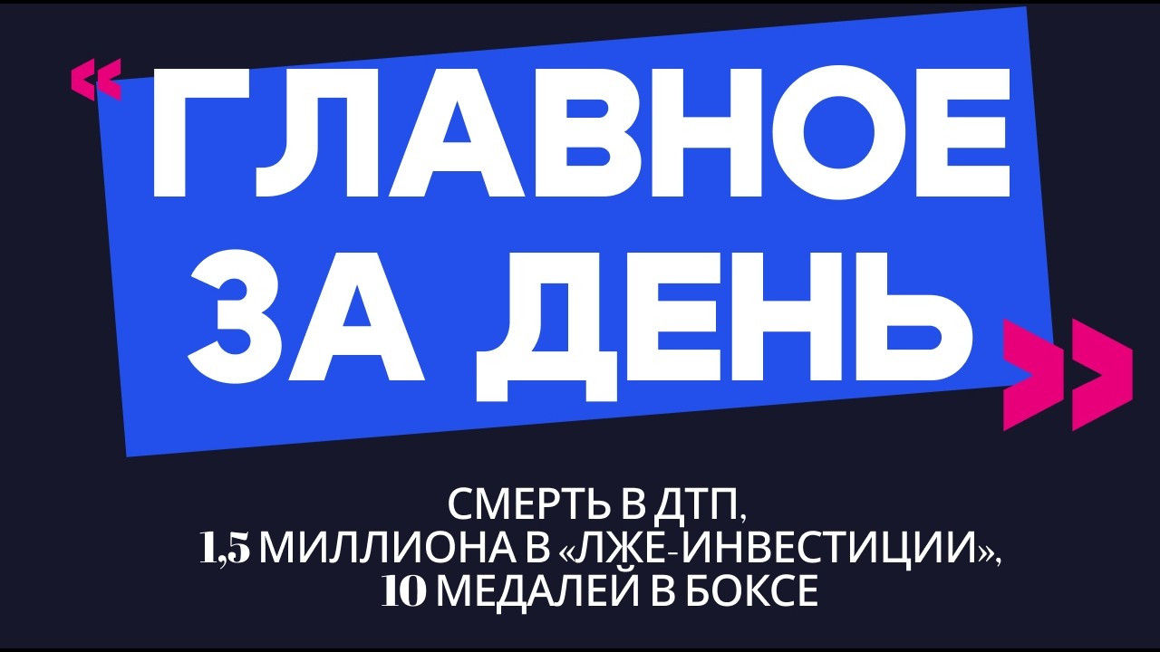 Главное за день: смерть в ДТП, 1,5 миллиона в «лже-инвестиции», 10 медалей в боксе