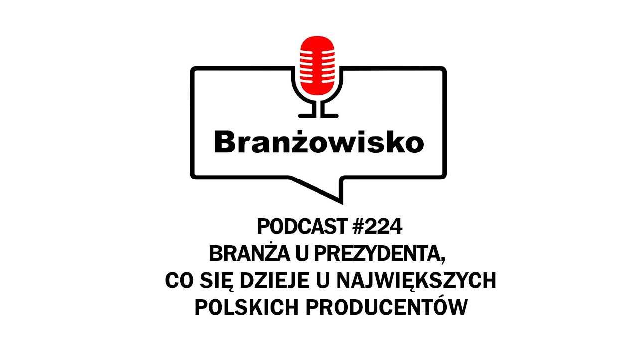 Branżowisko #224 - Branża u prezydenta. Co się dzieje u największych polskich producentów?