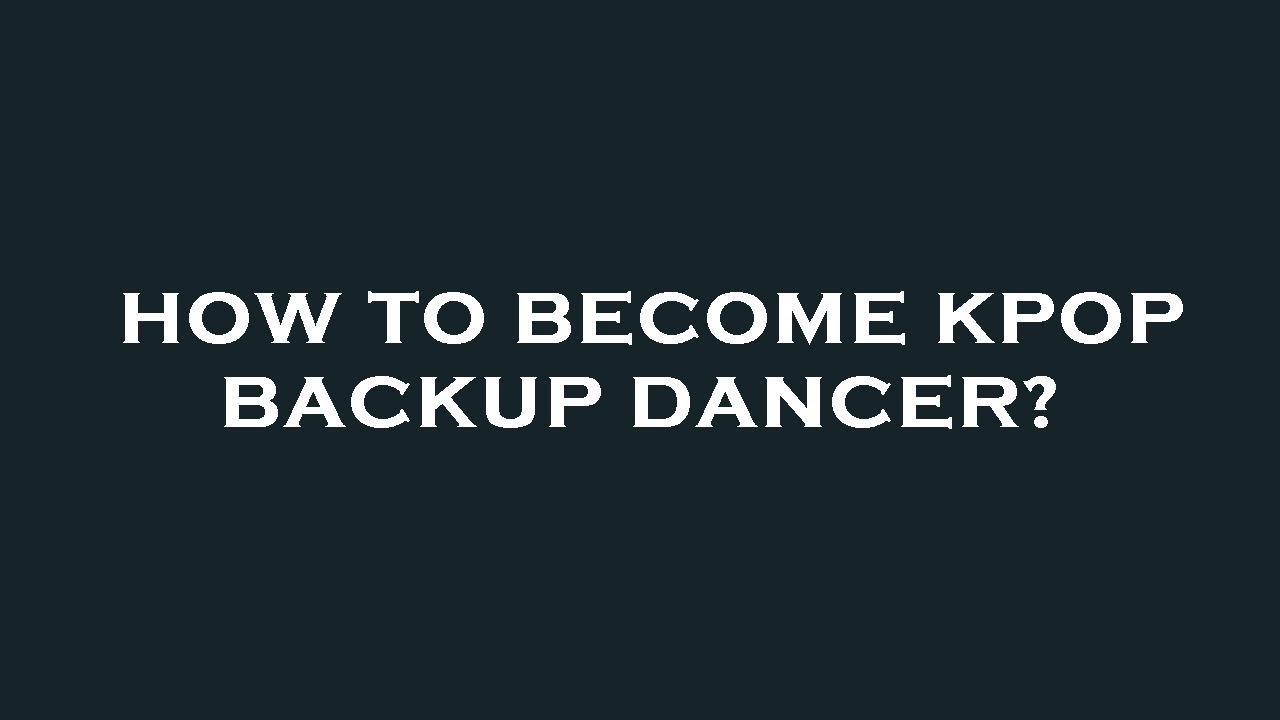 How to become kpop backup dancer?