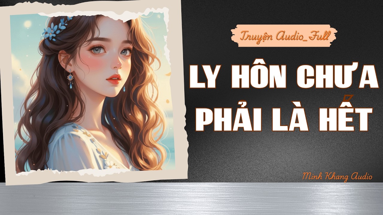 ||Truyện Audio_Full || LY HÔN CHƯA PHẢI LÀ HẾT || Minh Khang Audio