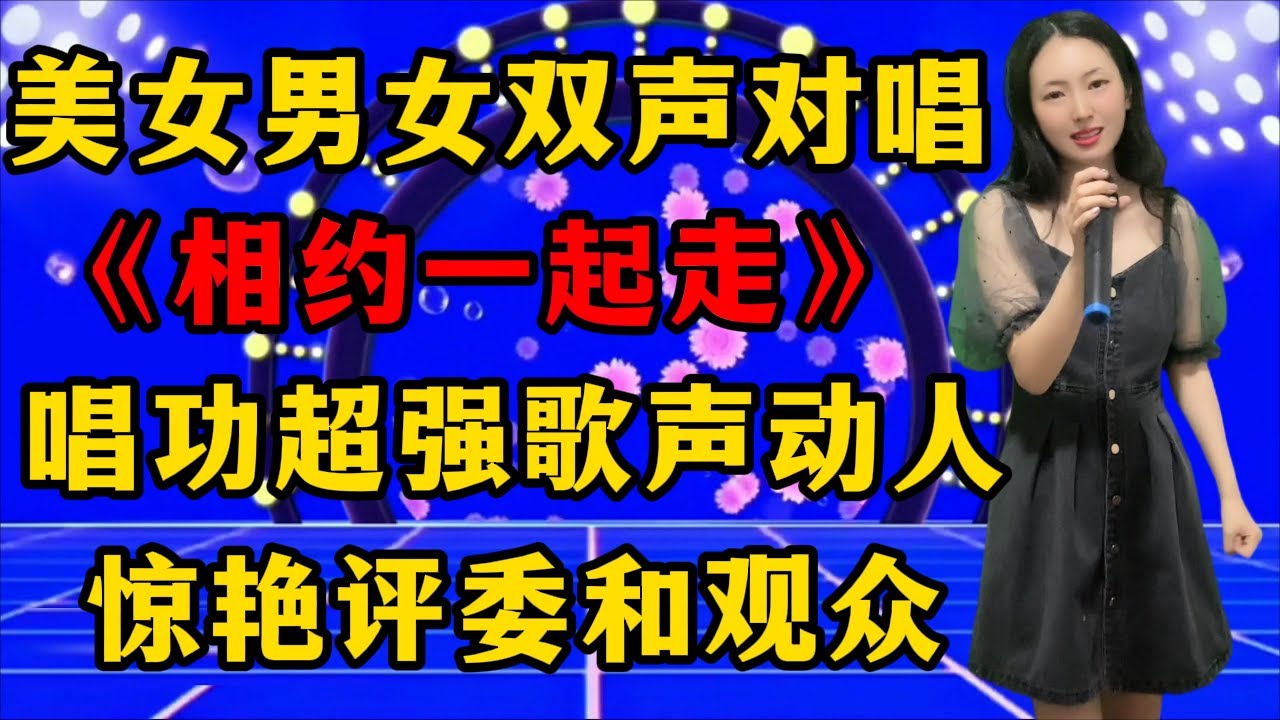 美女用男女双声对唱情歌《相约一起走》，唱功超强歌声动人，惊艳全场评委和观众！