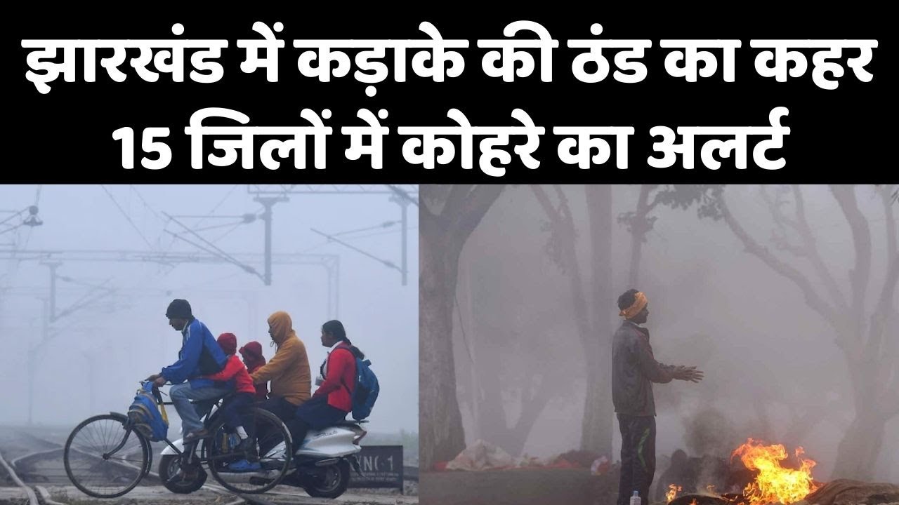 Jharkhand Weather Alert : कड़ाके की ठंड से बेहाल लोग 15 जिलों में कोहरा
