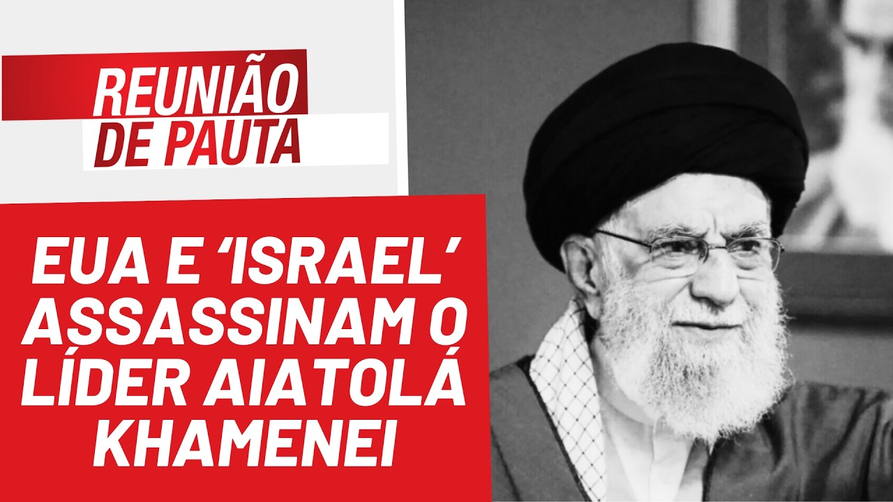 EUA e ‘Israel’ assassinam o líder Aiatolá Saied Ali Khamenei - Reunião de Pauta nº 1827 - 1/3/26