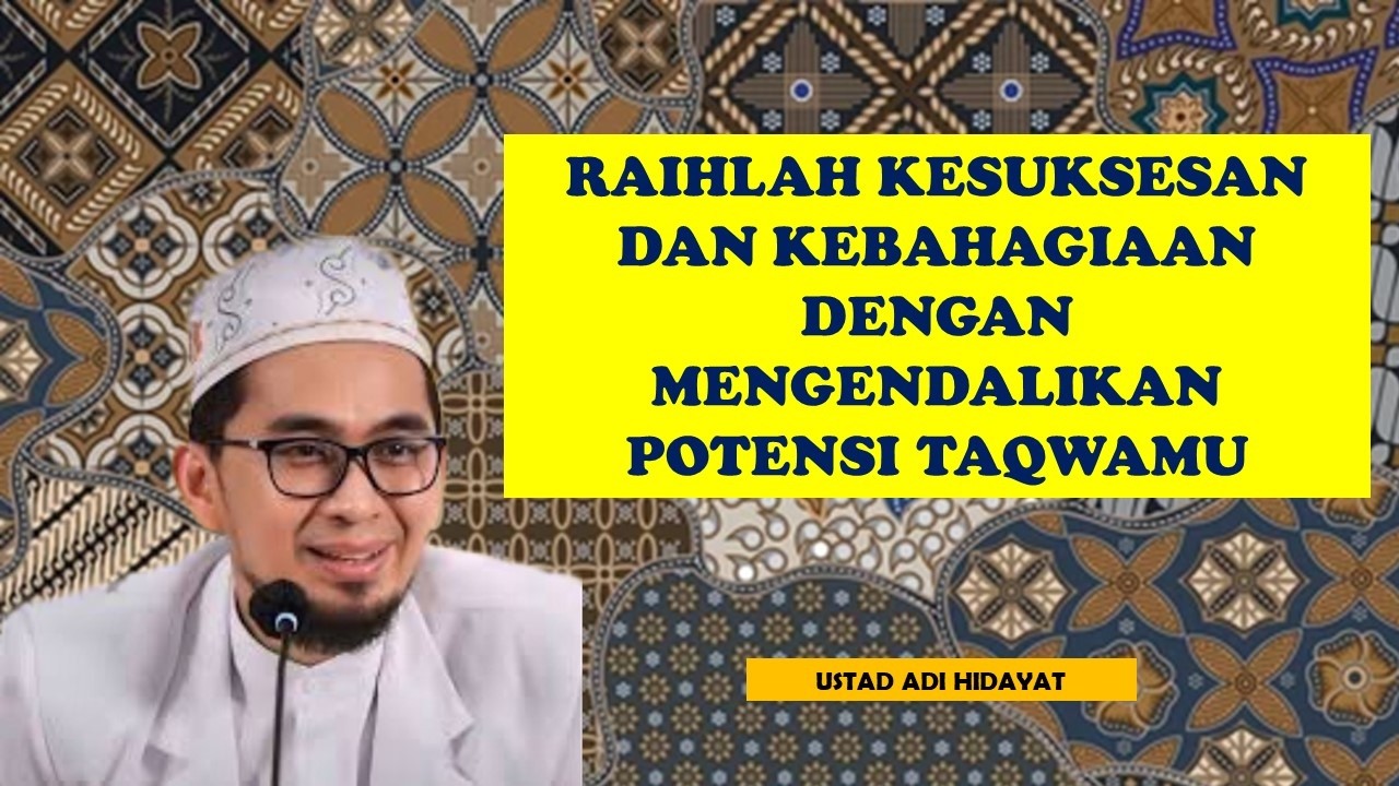 RAIHLAH KESUKSESAN DAN KEBAHAGIAAN DENGAN MENGENDALIKAN POTENSI TAQWAMU || USTADZ ADI HIDAYAT