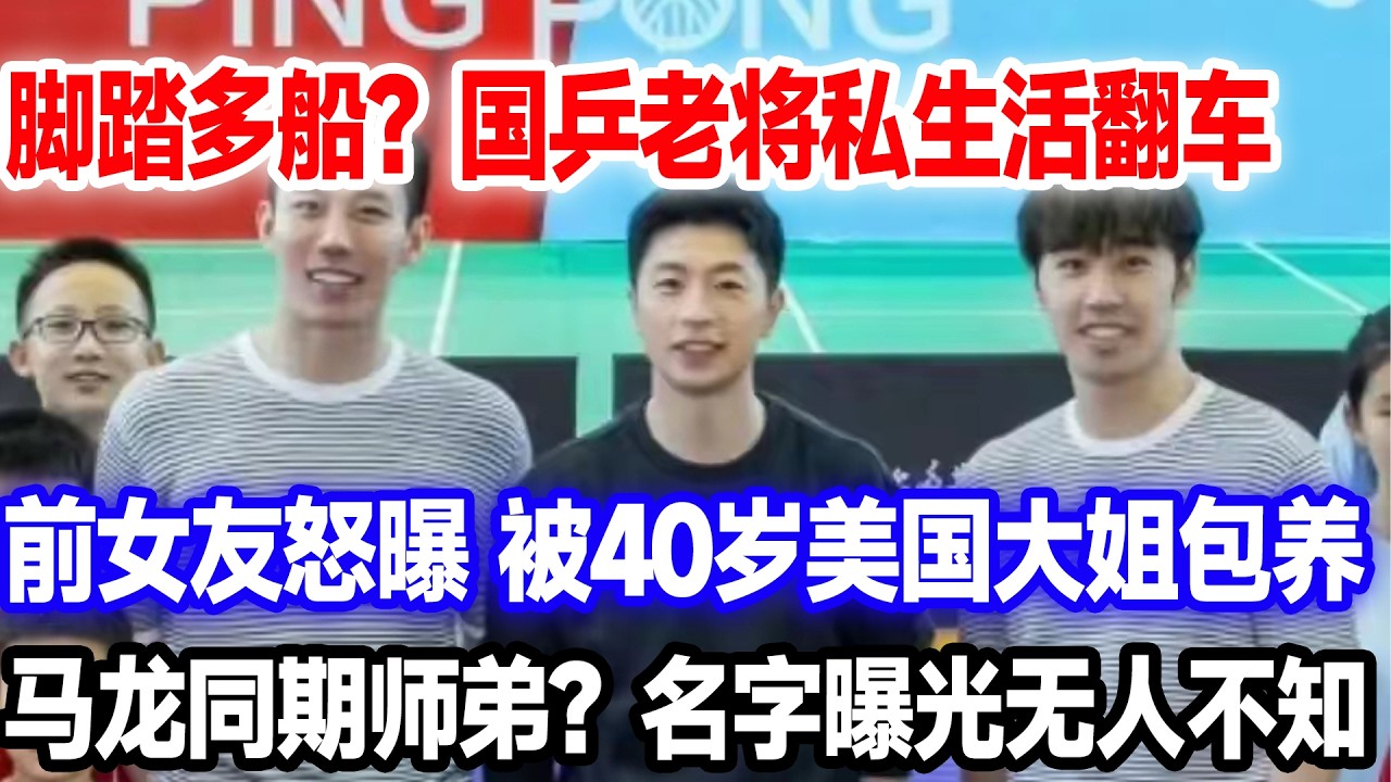 脚踏多船？国乒老将私生活翻车，前女友说被40岁美国大姐包养，马龙同期师弟，名字曝光无人不知